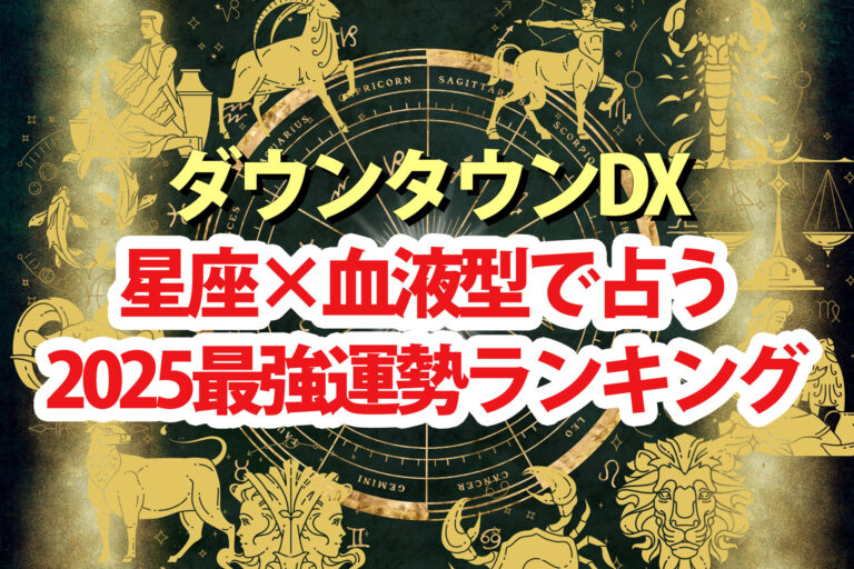 【ダウンタウンDX】占い2025最強運ランキング結果 星座×血液型で水晶玉子が占う運勢1位～48位の順位一覧