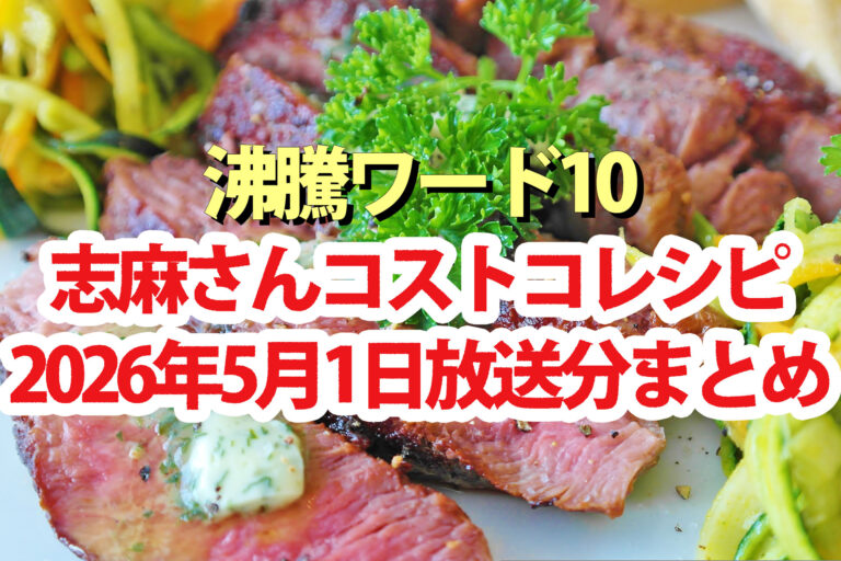 【沸騰ワード10】志麻さんレシピコストコアレンジ春料理13品まとめ(2026年5月1日)矢田亜希子 大西流星 野呂佳代 翔猿関