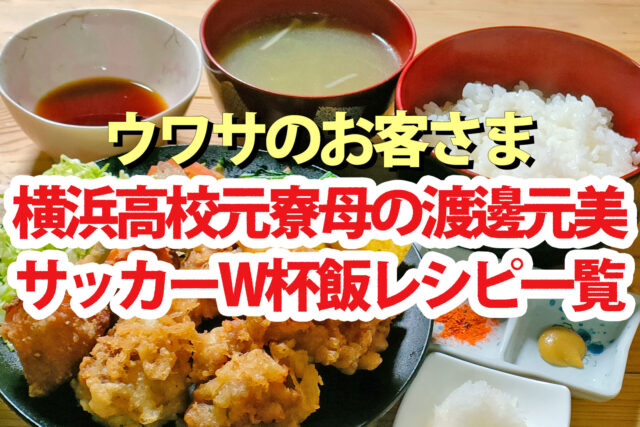 【ウワサのお客さま】横浜高校元寮母の渡邊元美さんワールドカップ飯レシピまとめ(2026年6月19日)